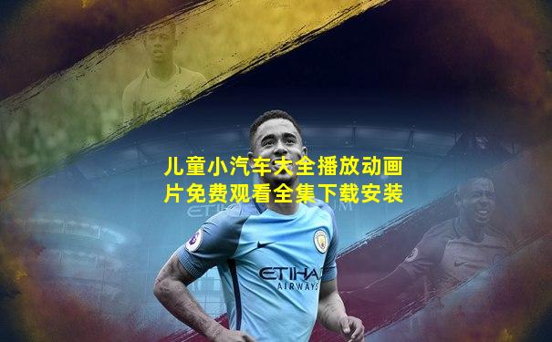 儿童小汽车大全播放动画片免费观看全集下载安装