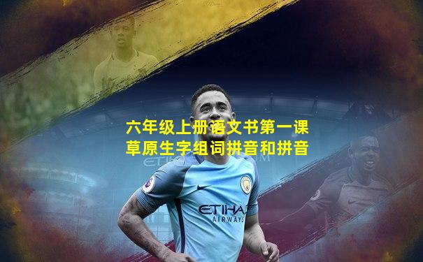 六年级上册语文书第一课草原生字组词拼音和拼音