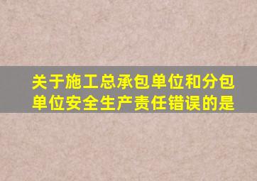 关于施工总承包单位和分包单位安全生产责任错误的是