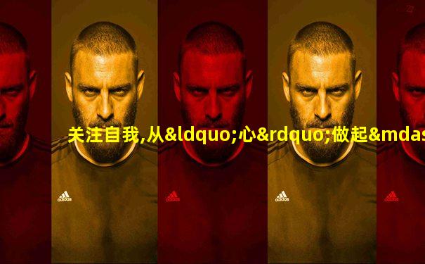 关注自我,从“心”做起——心理健康教育主题手抄报