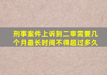 刑事案件上诉到二审需要几个月最长时间不得超过多久