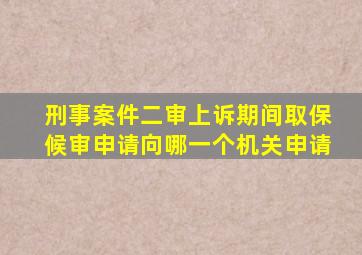 刑事案件二审上诉期间取保候审申请向哪一个机关申请