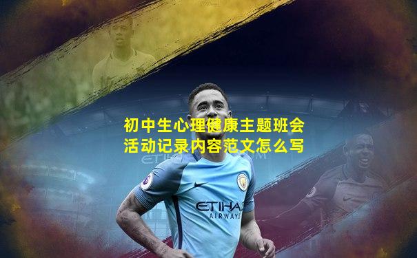 初中生心理健康主题班会活动记录内容范文怎么写