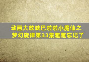 动画大放映巴啦啦小魔仙之梦幻旋律第33集雅雅忘记了
