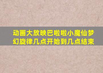 动画大放映巴啦啦小魔仙梦幻旋律几点开始到几点结束