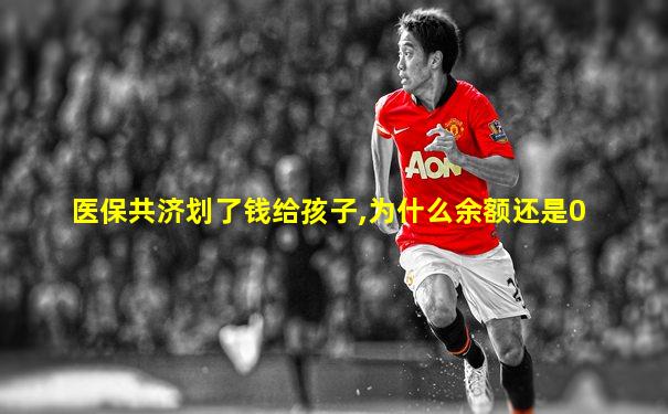 医保共济划了钱给孩子,为什么余额还是0