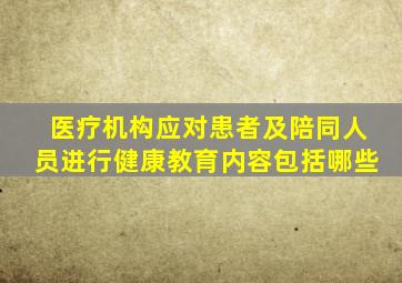 医疗机构应对患者及陪同人员进行健康教育内容包括哪些