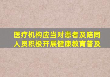 医疗机构应当对患者及陪同人员积极开展健康教育普及
