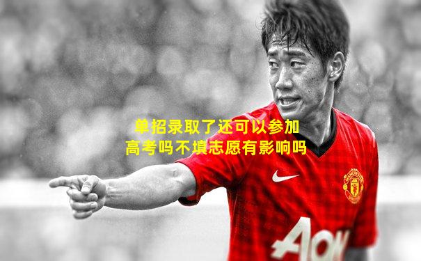 单招录取了还可以参加高考吗不填志愿有影响吗