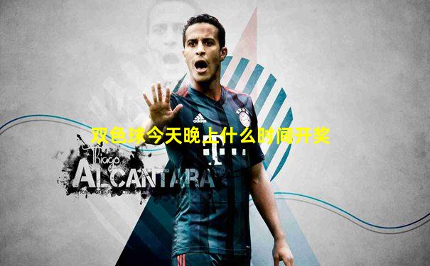 双色球今天晚上什么时间开奖