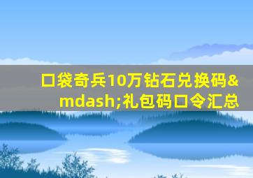 口袋奇兵10万钻石兑换码—礼包码口令汇总