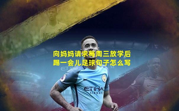 向妈妈请求每周三放学后踢一会儿足球句子怎么写