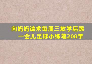 向妈妈请求每周三放学后踢一会儿足球小练笔200字