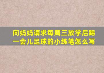 向妈妈请求每周三放学后踢一会儿足球的小练笔怎么写