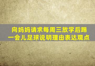 向妈妈请求每周三放学后踢一会儿足球说明理由表达观点