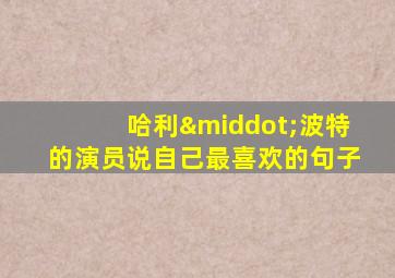 哈利·波特的演员说自己最喜欢的句子