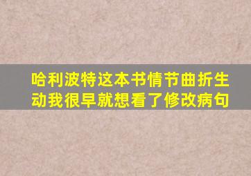 哈利波特这本书情节曲折生动我很早就想看了修改病句