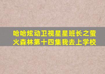 哈哈炫动卫视星星班长之萤火森林第十四集我去上学校