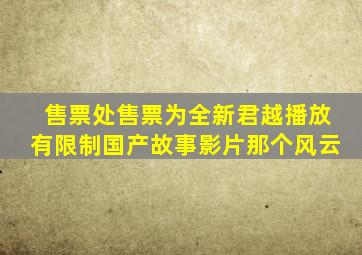 售票处售票为全新君越播放有限制国产故事影片那个风云