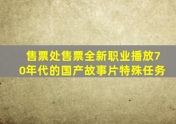 售票处售票全新职业播放70年代的国产故事片特殊任务