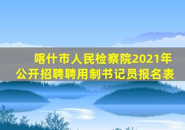 喀什市人民检察院2021年公开招聘聘用制书记员报名表