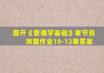 国开《管理学基础》章节自测题作业10-12章答案