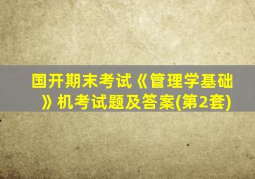 国开期末考试《管理学基础》机考试题及答案(第2套)