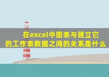 在excel中图表与建立它的工作表数据之间的关系是什么