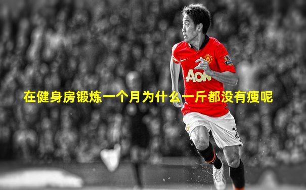 在健身房锻炼一个月为什么一斤都没有瘦呢