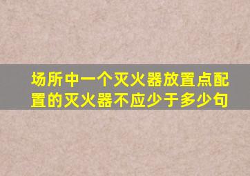 场所中一个灭火器放置点配置的灭火器不应少于多少句