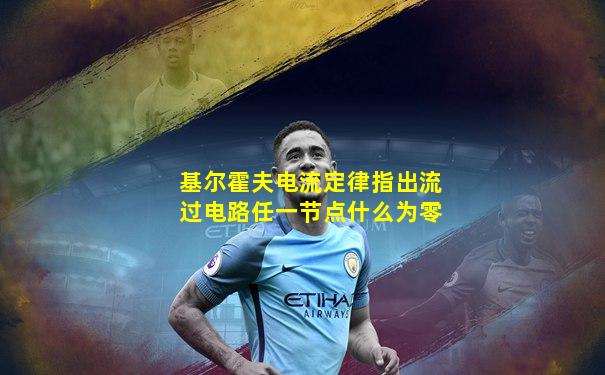 基尔霍夫电流定律指出流过电路任一节点什么为零