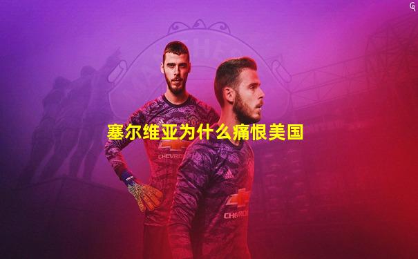 塞尔维亚为什么痛恨美国