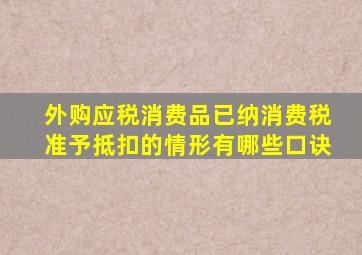 外购应税消费品已纳消费税准予抵扣的情形有哪些口诀