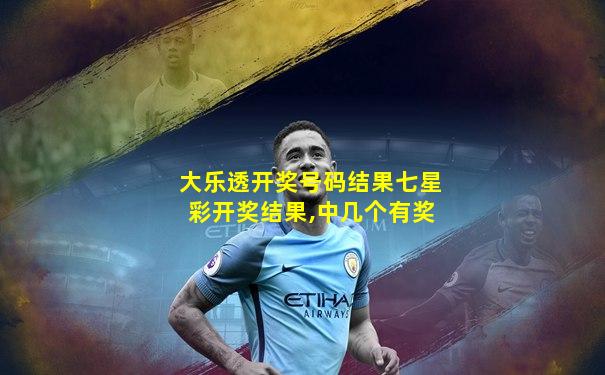 大乐透开奖号码结果七星彩开奖结果,中几个有奖