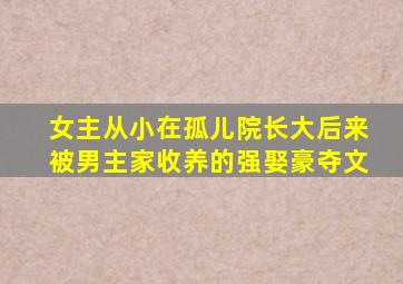 女主从小在孤儿院长大后来被男主家收养的强娶豪夺文