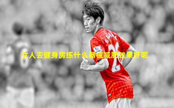 女人去健身房练什么器械减肥效果好呢