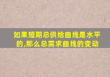 如果短期总供给曲线是水平的,那么总需求曲线的变动