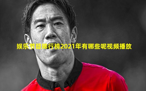 娱乐节目排行榜2021年有哪些呢视频播放