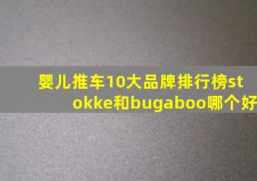 婴儿推车10大品牌排行榜stokke和bugaboo哪个好
