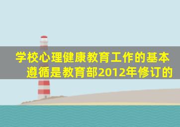 学校心理健康教育工作的基本遵循是教育部2012年修订的