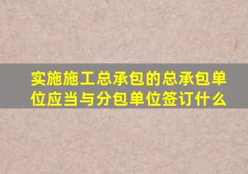 实施施工总承包的总承包单位应当与分包单位签订什么