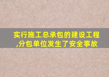 实行施工总承包的建设工程,分包单位发生了安全事故