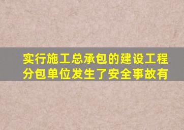 实行施工总承包的建设工程分包单位发生了安全事故有