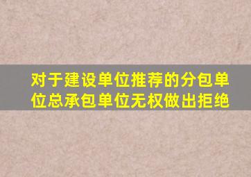 对于建设单位推荐的分包单位总承包单位无权做出拒绝