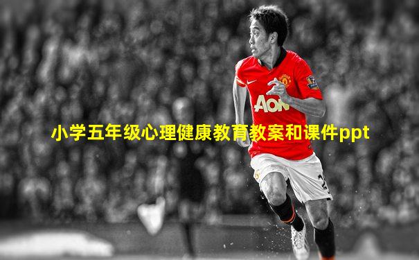 小学五年级心理健康教育教案和课件ppt