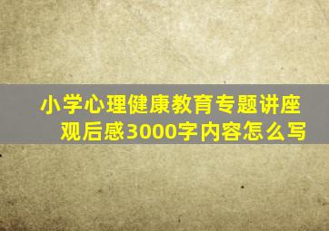 小学心理健康教育专题讲座观后感3000字内容怎么写