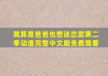 就算是爸爸也想谈恋爱第二季动漫完整中文版免费观看