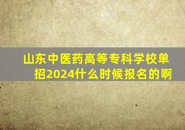 山东中医药高等专科学校单招2024什么时候报名的啊