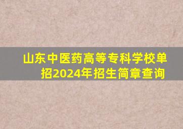 山东中医药高等专科学校单招2024年招生简章查询