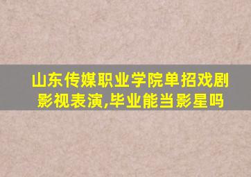 山东传媒职业学院单招戏剧影视表演,毕业能当影星吗